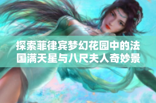 探索菲律宾梦幻花园中的法国满天星与八尺夫人奇妙景观