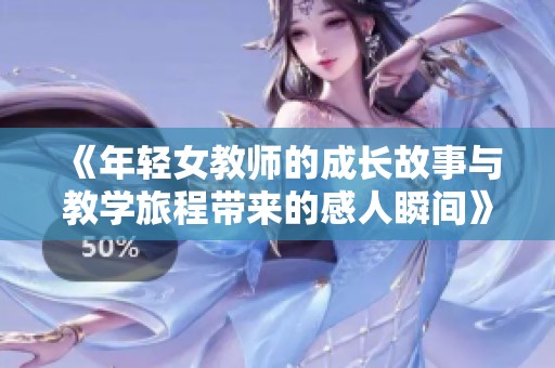 《年轻女教师的成长故事与教学旅程带来的感人瞬间》