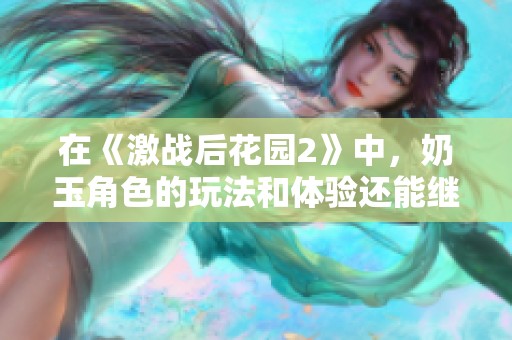 在《激战后花园2》中，奶玉角色的玩法和体验还能继续吗？