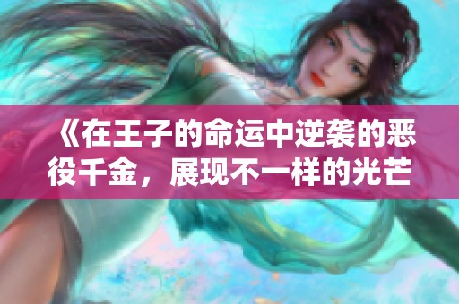 《在王子的命运中逆袭的恶役千金，展现不一样的光芒与成长》