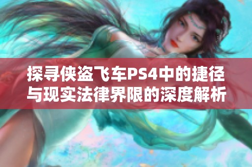 探寻侠盗飞车PS4中的捷径与现实法律界限的深度解析