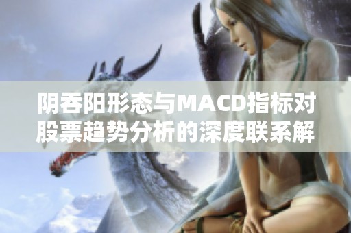 阴吞阳形态与MACD指标对股票趋势分析的深度联系解析