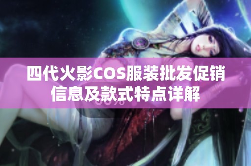 四代火影COS服装批发促销信息及款式特点详解