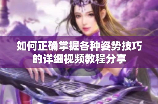 如何正确掌握各种姿势技巧的详细视频教程分享