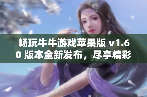 畅玩牛牛游戏苹果版 v1.60 版本全新发布，尽享精彩乐趣与刺激对战体验