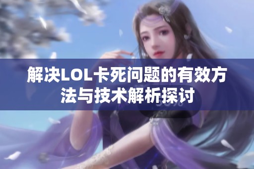 解决LOL卡死问题的有效方法与技术解析探讨