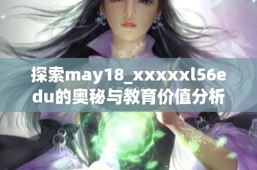 探索may18_xxxxxl56edu的奥秘与教育价值分析