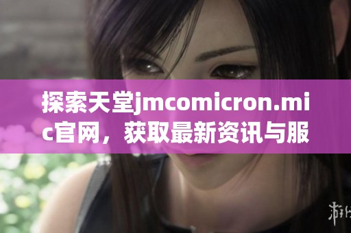 探索天堂jmcomicron.mic官网，获取最新资讯与服务指南