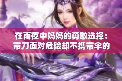 在雨夜中妈妈的勇敢选择：带刀面对危险却不携带伞的故事