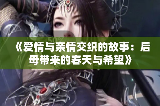 《爱情与亲情交织的故事：后母带来的春天与希望》