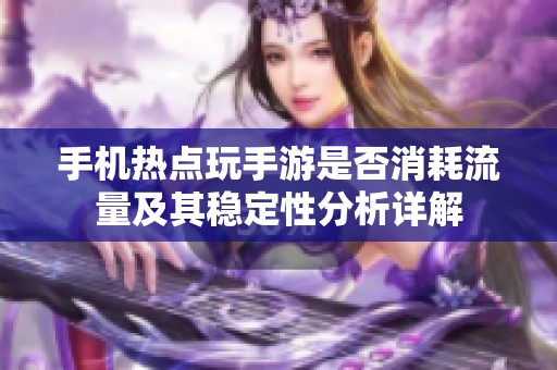 手机热点玩手游是否消耗流量及其稳定性分析详解