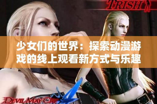 少女们的世界：探索动漫游戏的线上观看新方式与乐趣