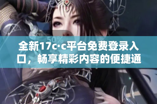 全新17c·c平台免费登录入口，畅享精彩内容的便捷通道揭秘