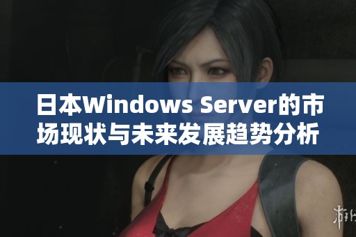 日本Windows Server的市场现状与未来发展趋势分析