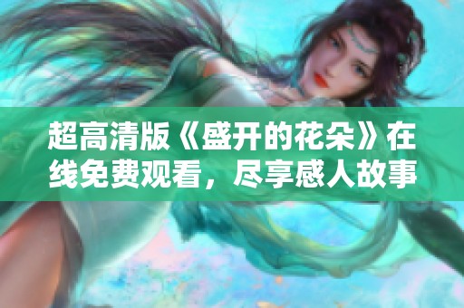 超高清版《盛开的花朵》在线免费观看，尽享感人故事与美丽画面。