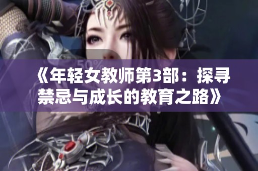 《年轻女教师第3部：探寻禁忌与成长的教育之路》