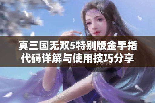 真三国无双5特别版金手指代码详解与使用技巧分享