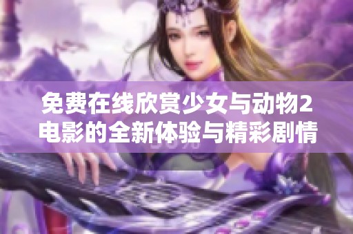 免费在线欣赏少女与动物2电影的全新体验与精彩剧情