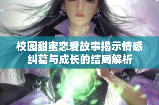 校园甜蜜恋爱故事揭示情感纠葛与成长的结局解析