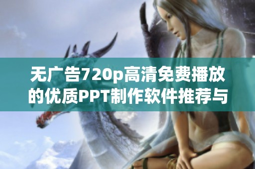 无广告720p高清免费播放的优质PPT制作软件推荐与使用指南