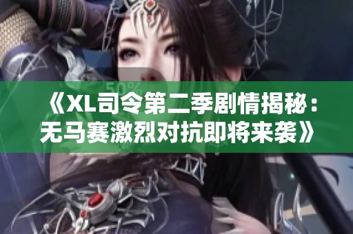 《XL司令第二季剧情揭秘：无马赛激烈对抗即将来袭》