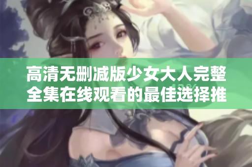 高清无删减版少女大人完整全集在线观看的最佳选择推荐