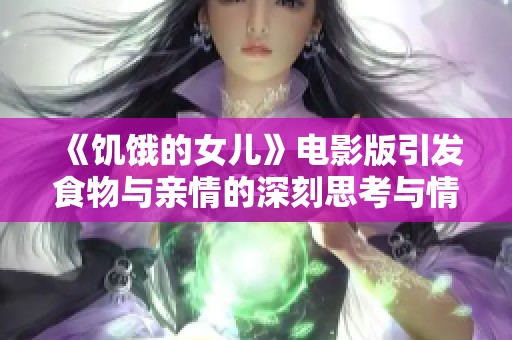 《饥饿的女儿》电影版引发食物与亲情的深刻思考与情感共鸣