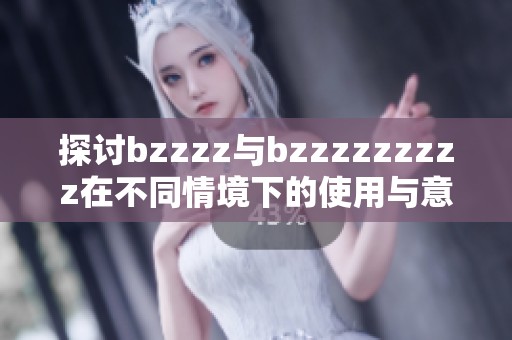 探讨bzzzz与bzzzzzzzzz在不同情境下的使用与意义解析