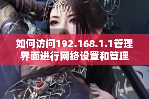 如何访问192.168.1.1管理界面进行网络设置和管理