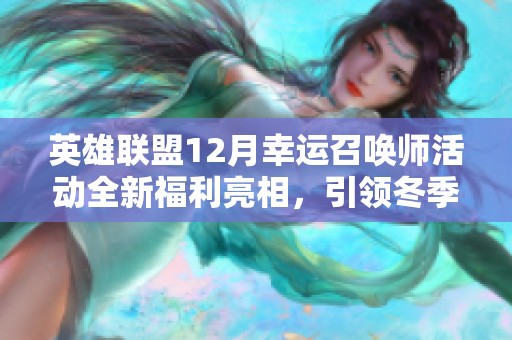 英雄联盟12月幸运召唤师活动全新福利亮相，引领冬季畅玩体验