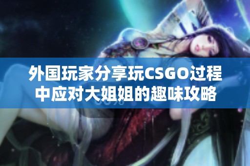 外国玩家分享玩CSGO过程中应对大姐姐的趣味攻略