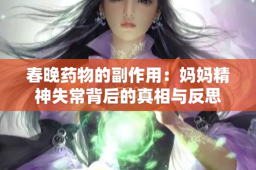 春晚药物的副作用：妈妈精神失常背后的真相与反思