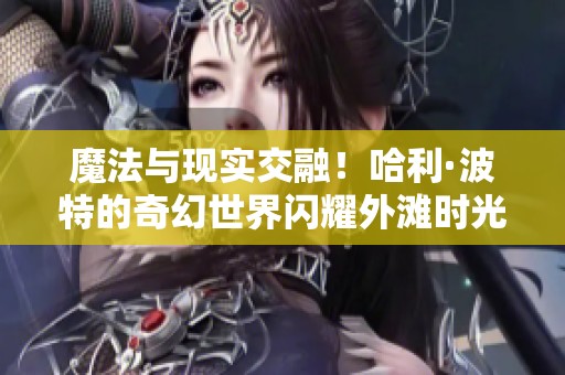 魔法与现实交融！哈利·波特的奇幻世界闪耀外滩时光