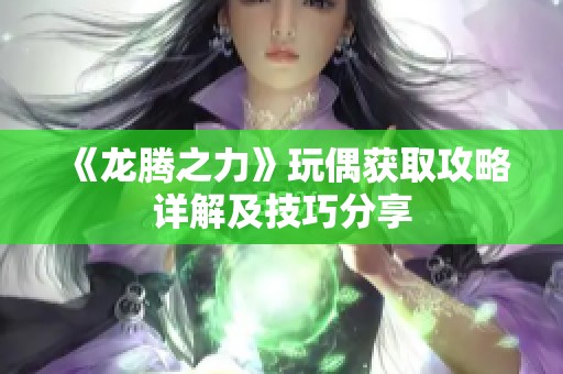 《龙腾之力》玩偶获取攻略详解及技巧分享