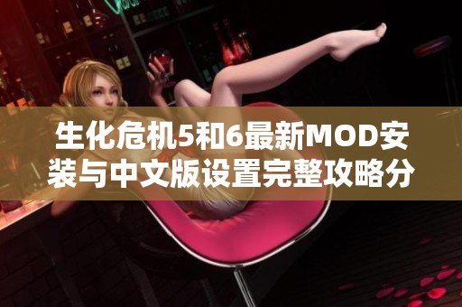 生化危机5和6最新MOD安装与中文版设置完整攻略分享