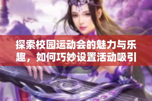 探索校园运动会的魅力与乐趣，如何巧妙设置活动吸引学生参与