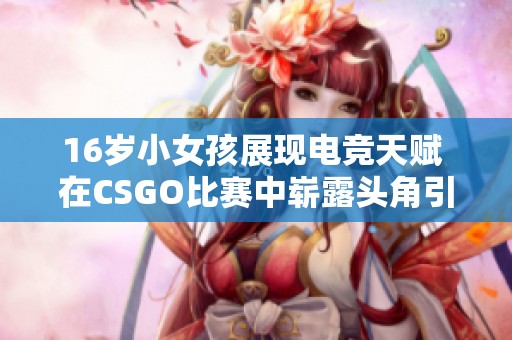 16岁小女孩展现电竞天赋 在CSGO比赛中崭露头角引人关注