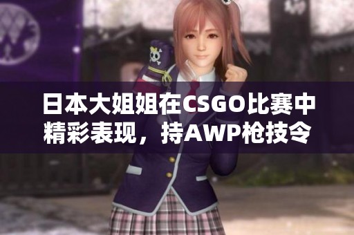 日本大姐姐在CSGO比赛中精彩表现，持AWP枪技令人瞩目