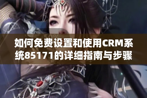 如何免费设置和使用CRM系统85171的详细指南与步骤