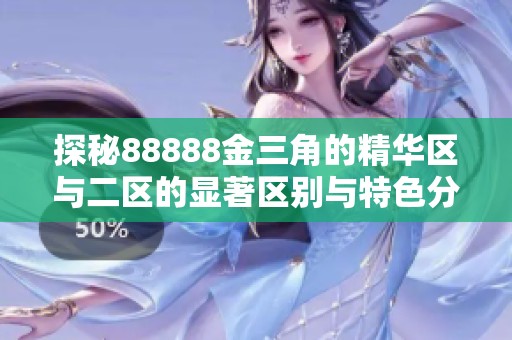 探秘88888金三角的精华区与二区的显著区别与特色分析