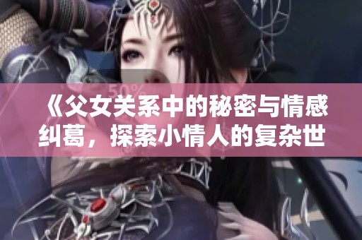 《父女关系中的秘密与情感纠葛，探索小情人的复杂世界》