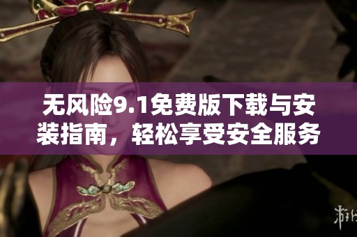 无风险9.1免费版下载与安装指南，轻松享受安全服务