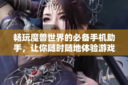 畅玩魔兽世界的必备手机助手，让你随时随地体验游戏乐趣