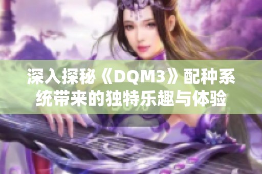 深入探秘《DQM3》配种系统带来的独特乐趣与体验