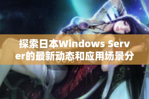 探索日本Windows Server的最新动态和应用场景分析