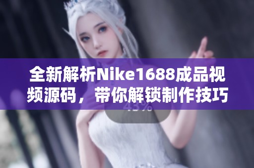 全新解析Nike1688成品视频源码，带你解锁制作技巧与应用方法