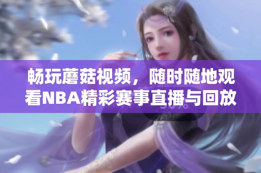 畅玩蘑菇视频，随时随地观看NBA精彩赛事直播与回放