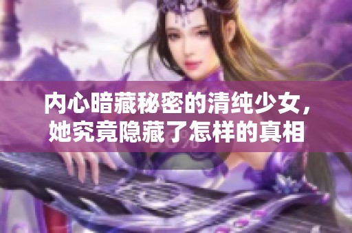 内心暗藏秘密的清纯少女，她究竟隐藏了怎样的真相