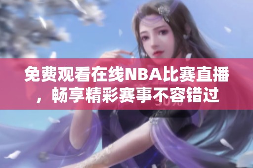 免费观看在线NBA比赛直播，畅享精彩赛事不容错过