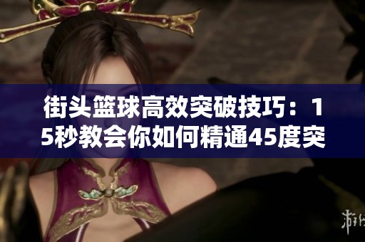 街头篮球高效突破技巧：15秒教会你如何精通45度突破动作